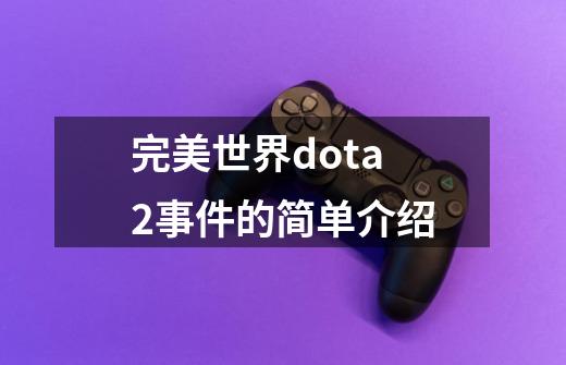 完美世界dota2事件的简单介绍-第1张-游戏-拼搏