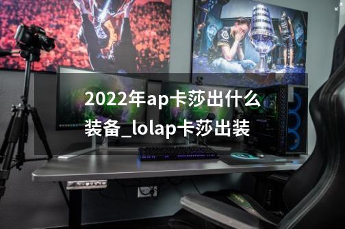 2022年ap卡莎出什么装备_lolap卡莎出装-第1张-游戏-拼搏