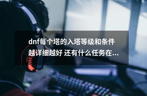 dnf每个塔的入塔等级和条件 越详细越好 还有什么任务在哪里接之类的,dnf领主塔在哪怎么进呀-第1张-游戏-拼搏